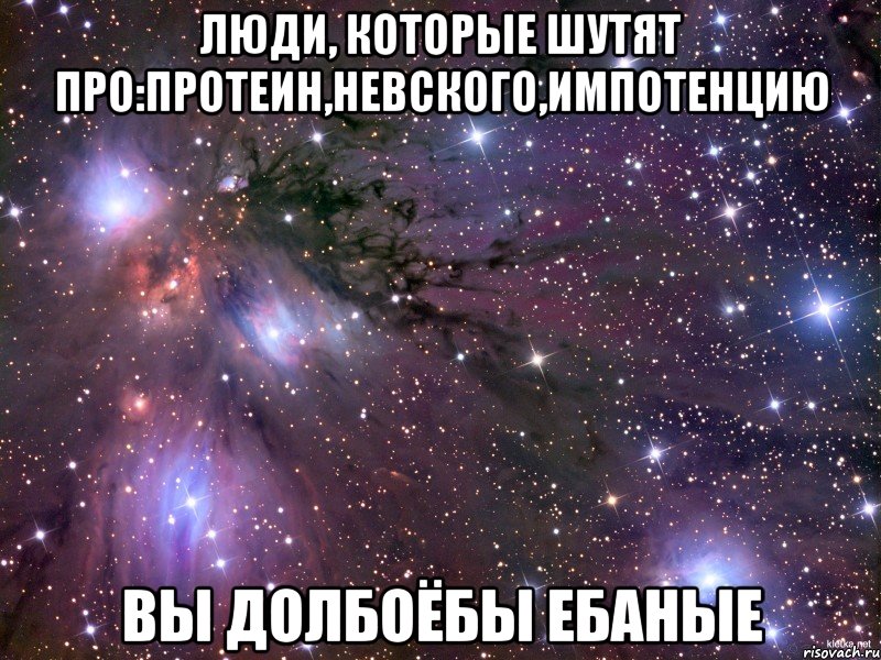 люди, которые шутят про:протеин,невского,импотенцию вы долбоёбы ебаные, Мем Космос