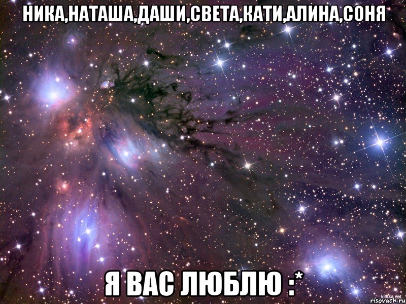 ника,наташа,даши,света,кати,алина,соня я вас люблю :*, Мем Космос