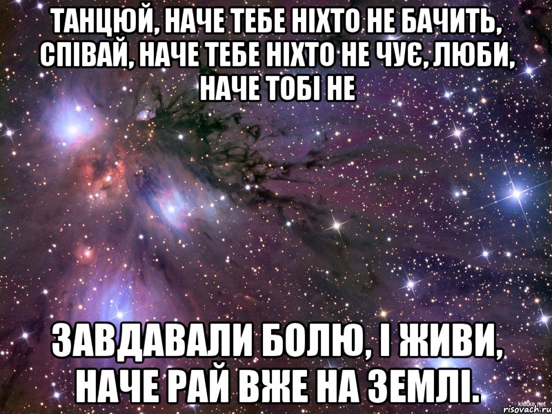 танцюй, наче тебе ніхто не бачить, співай, наче тебе ніхто не чує, люби, наче тобі не завдавали болю, і живи, наче рай вже на землі., Мем Космос