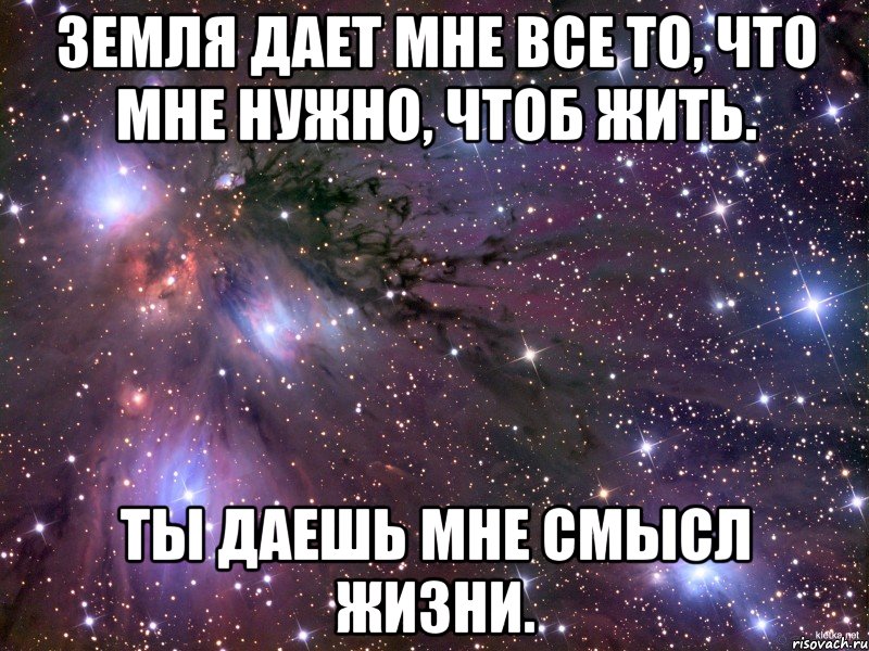 земля дает мне все то, что мне нужно, чтоб жить. ты даешь мне смысл жизни., Мем Космос