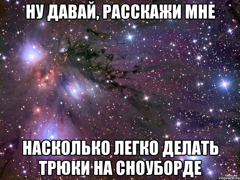 ну давай, расскажи мне насколько легко делать трюки на сноуборде, Мем Космос