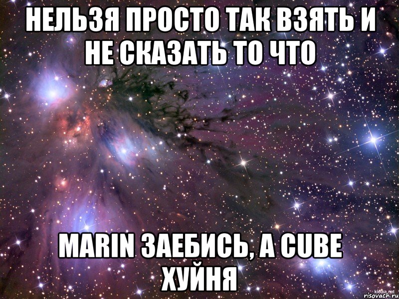 нельзя просто так взять и не сказать то что marin заебись, а cube хуйня, Мем Космос