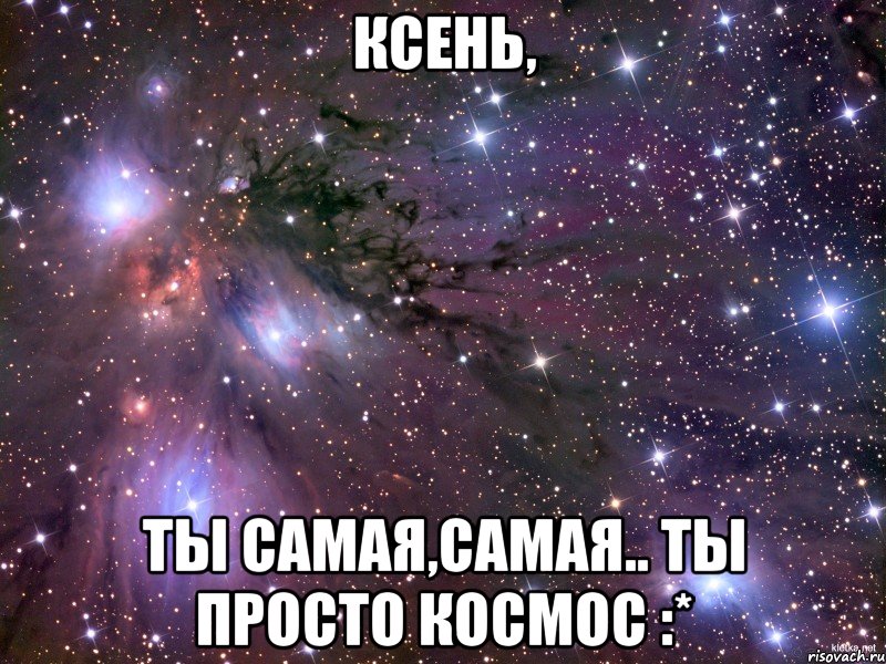 ксень, ты самая,самая.. ты просто космос :*, Мем Космос