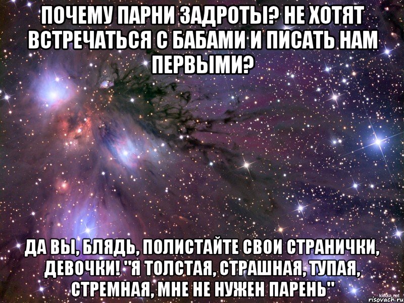 почему парни задроты? не хотят встречаться с бабами и писать нам первыми? да вы, блядь, полистайте свои странички, девочки! "я толстая, страшная, тупая, стремная, мне не нужен парень", Мем Космос