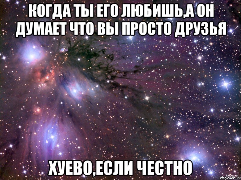 когда ты его любишь,а он думает что вы просто друзья хуево,если честно, Мем Космос