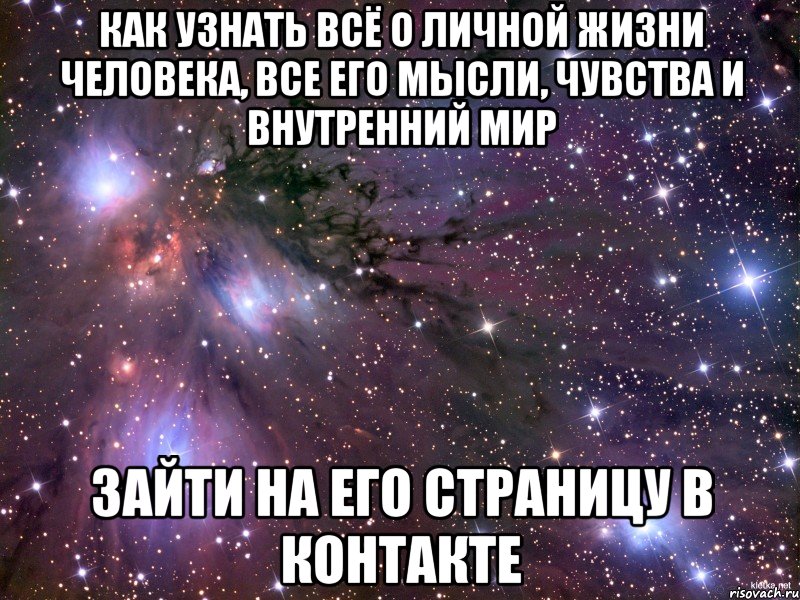 как узнать всё о личной жизни человека, все его мысли, чувства и внутренний мир зайти на его страницу в контакте, Мем Космос