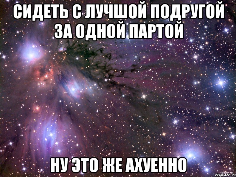 сидеть с лучшой подругой за одной партой ну это же ахуенно, Мем Космос