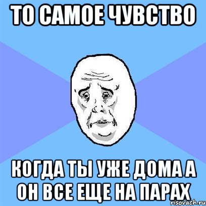 то самое чувство когда ты уже дома а он все еще на парах, Мем Okay face