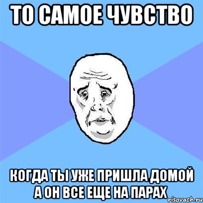 то самое чувство когда ты уже пришла домой а он все еще на парах, Мем Okay face