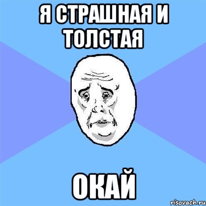 я страшная и толстая окай, Мем Okay face