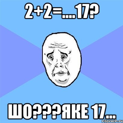 2+2=....17? шо???яке 17..., Мем Okay face