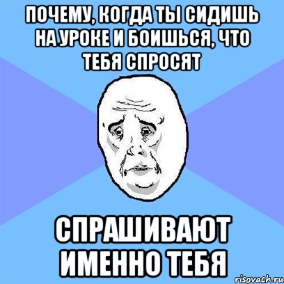 почему, когда ты сидишь на уроке и боишься, что тебя спросят спрашивают именно тебя, Мем Okay face