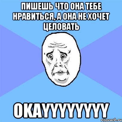 пишешь что она тебе нравиться, а она не хочет целовать okayyyyyyyy, Мем Okay face