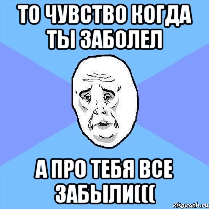 то чувство когда ты заболел а про тебя все забыли(((, Мем Okay face