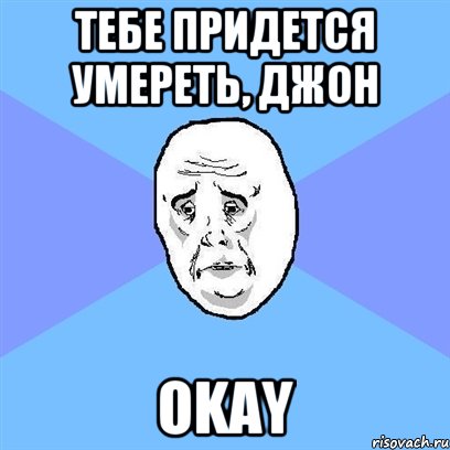 тебе придется умереть, джон okay, Мем Okay face