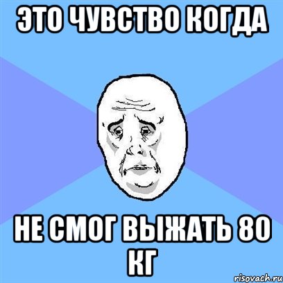 это чувство когда не смог выжать 80 кг, Мем Okay face