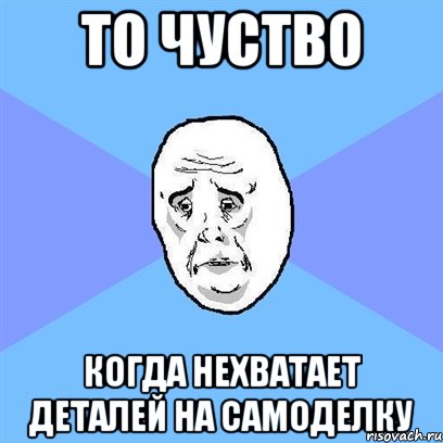 то чуство когда нехватает деталей на самоделку, Мем Okay face