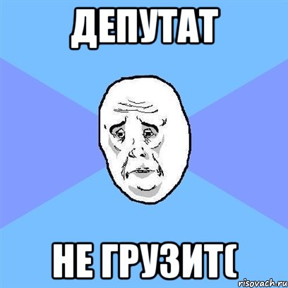 депутат не грузит(, Мем Okay face