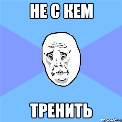 не с кем тренить, Мем Okay face