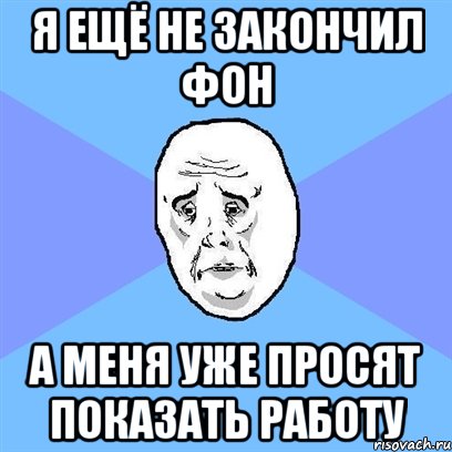 я ещё не закончил фон а меня уже просят показать работу, Мем Okay face