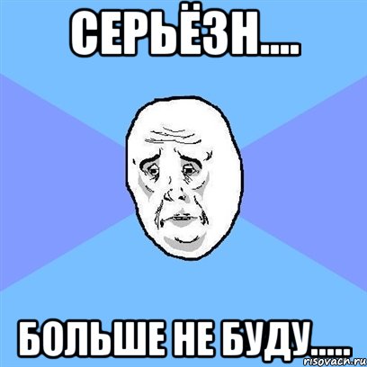 серьёзн.... больше не буду....., Мем Okay face