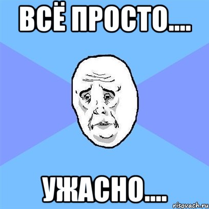 всё просто.... ужасно...., Мем Okay face