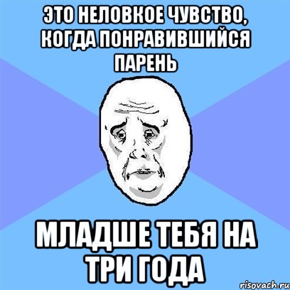 это неловкое чувство, когда понравившийся парень младше тебя на три года, Мем Okay face