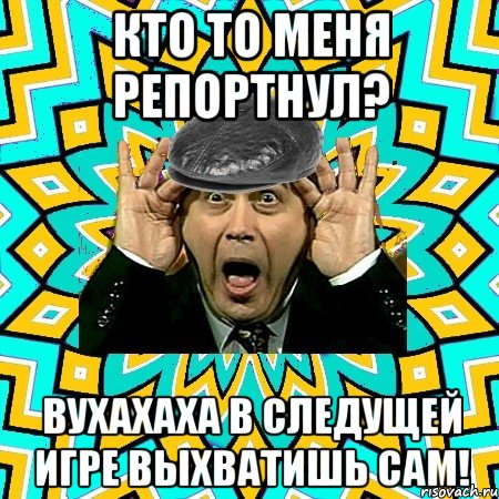 кто то меня репортнул? вухахаха в следущей игре выхватишь сам!, Мем омский петросян