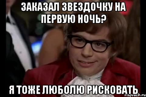 заказал звездочку на первую ночь? я тоже люболю рисковать, Мем Остин Пауэрс (я тоже люблю рисковать)