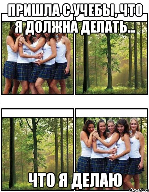 пришла с учебы, что я должна делать... что я делаю