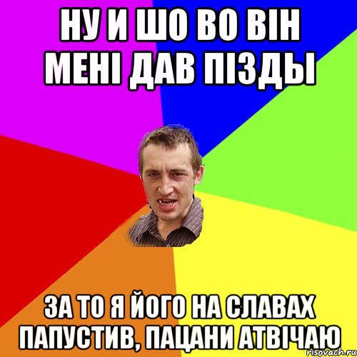 ну и шо во він мені дав пізды за то я його на славах папустив, пацани атвічаю, Мем Чоткий паца