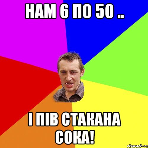 нам 6 по 50 .. і пів стакана сока!, Мем Чоткий паца