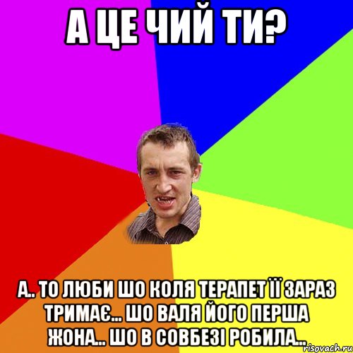 а це чий ти? а.. то люби шо коля терапет її зараз тримає... шо валя його перша жона... шо в совбезі робила..., Мем Чоткий паца