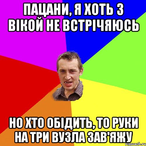 пацани, я хоть з вікой не встрічяюсь но хто обідить, то руки на три вузла зав'яжу, Мем Чоткий паца