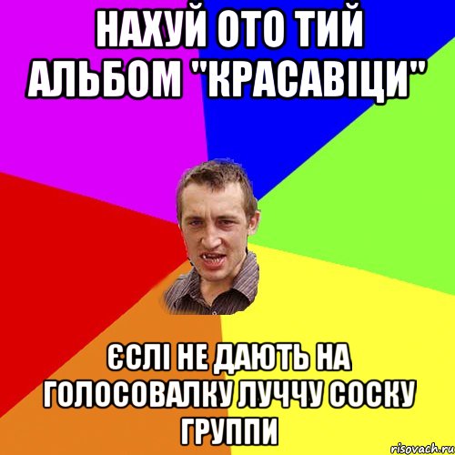 нахуй ото тий альбом "красавіци" єслі не дають на голосовалку луччу соску группи, Мем Чоткий паца