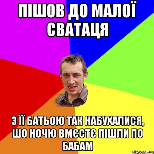 пішов до малої сватаця з її батьою так набухалися, шо ночю вмєстє пішли по бабам, Мем Чоткий паца