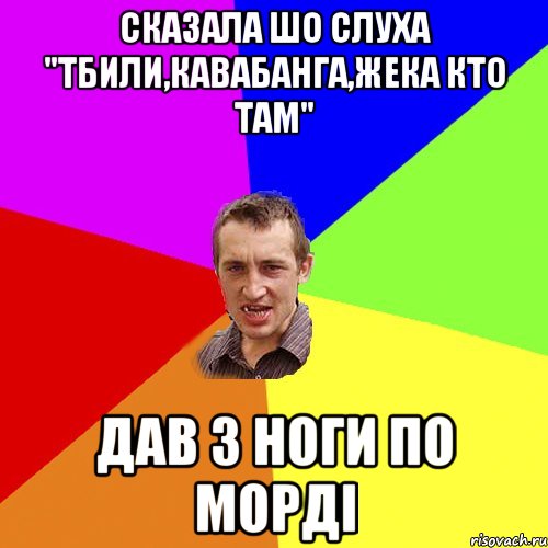 сказала шо слуха "тбили,кавабанга,жека кто там" дав з ноги по морді, Мем Чоткий паца