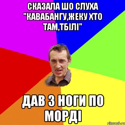 сказала шо слуха "кавабангу,жеку хто там,тбілі" дав з ноги по морді, Мем Чоткий паца