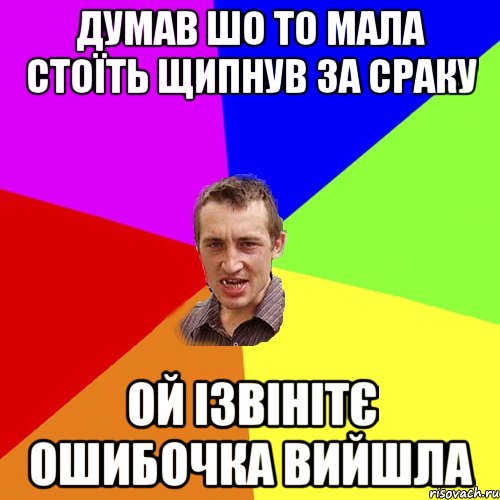 думав шо то мала стоїть щипнув за сраку ой ізвінітє ошибочка вийшла, Мем Чоткий паца