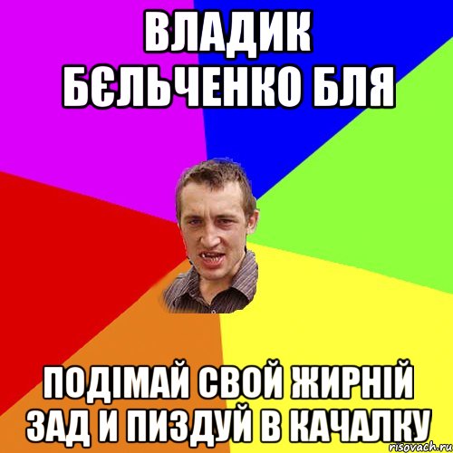 владик бєльченко бля подімай свой жирній зад и пиздуй в качалку, Мем Чоткий паца