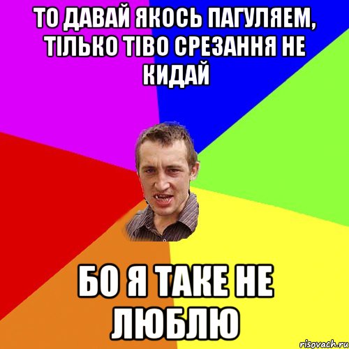 то давай якось пагуляем, тілько тіво срезання не кидай бо я таке не люблю, Мем Чоткий паца