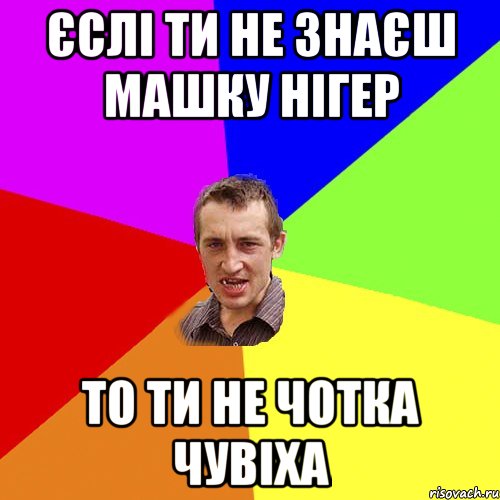 єслі ти не знаєш машку нігер то ти не чотка чувіха, Мем Чоткий паца