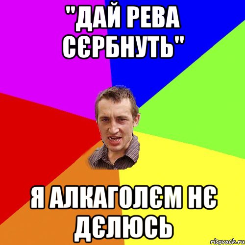 "дай рева сєрбнуть" я алкаголєм нє дєлюсь, Мем Чоткий паца