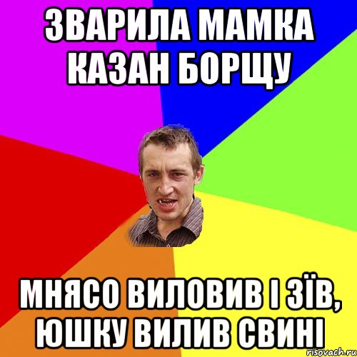 зварила мамка казан борщу мнясо виловив і зїв, юшку вилив свині, Мем Чоткий паца