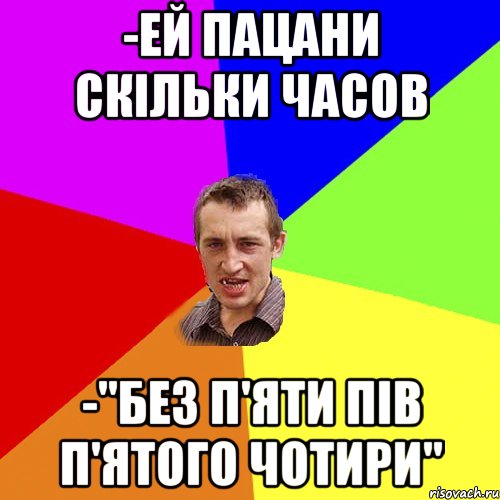 -ей пацани скільки часов -"без п'яти пів п'ятого чотири", Мем Чоткий паца