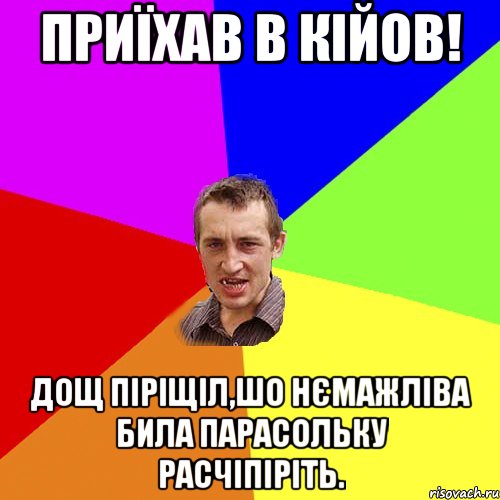 приїхав в кійов! дощ піріщіл,шо нємажліва била парасольку расчіпіріть., Мем Чоткий паца