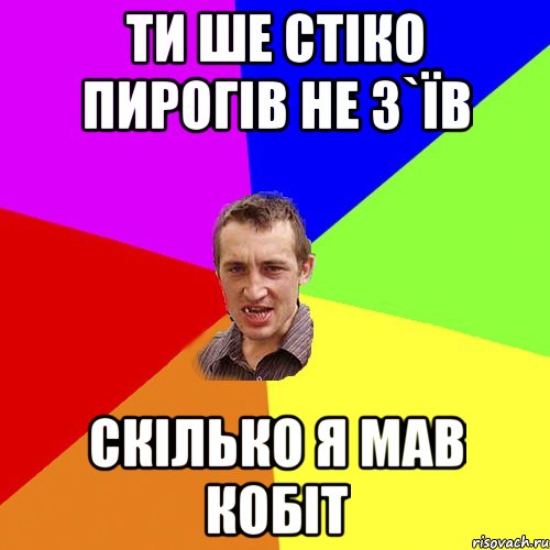 ти ше стіко пирогів не з`їв скілько я мав кобіт, Мем Чоткий паца