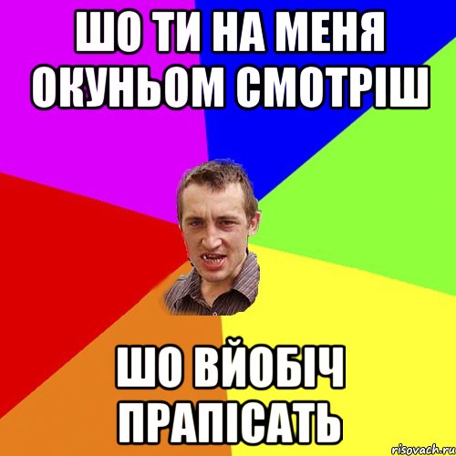 шо ти на меня окуньом смотріш шо вйобіч прапісать, Мем Чоткий паца