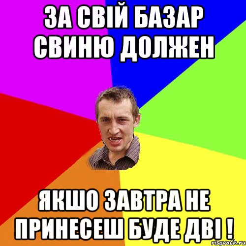 за свій базар свиню должен якшо завтра не принесеш буде дві !, Мем Чоткий паца