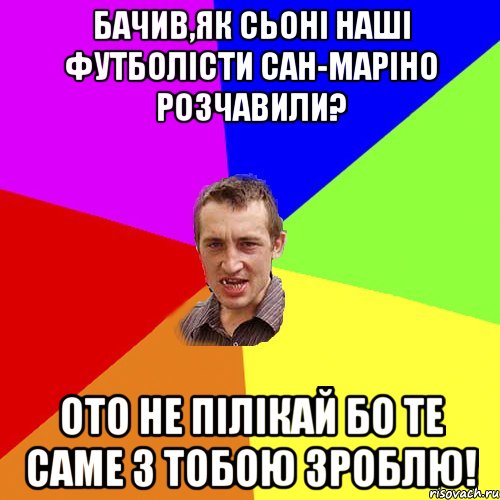 бачив,як сьоні наші футболісти сан-маріно розчавили? ото не пілікай бо те саме з тобою зроблю!, Мем Чоткий паца